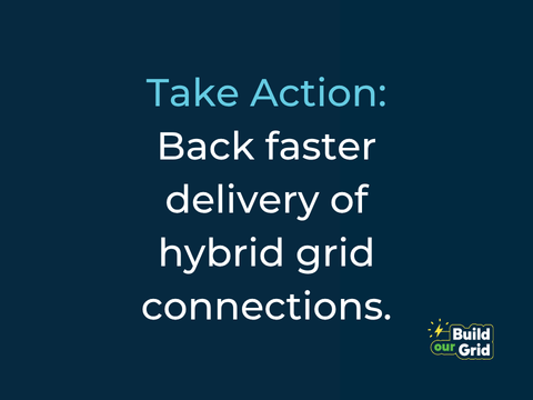 Take Action: Back faster delivery of hybrid grid connections.